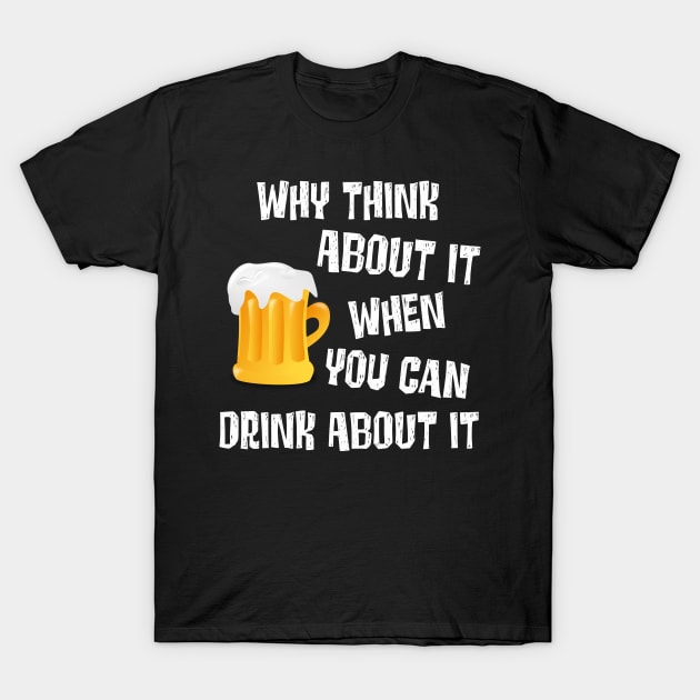 Funny Adult Alcohol Beer Wine Lover Drink About It Humor T-Shirt by egcreations